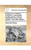 Essays on Various Subjects, Principally Designed for Young Ladies. the Fifth Edition.