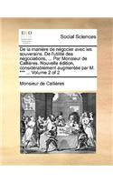 De la manière de négocier avec les souverains. De l'utilité des négociations, ... Par Monsieur de Callières. Nouvelle édition, considérablement augmentée par M. *** ... Volume 2 of 2