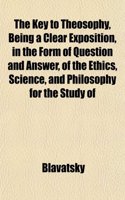 The Key to Theosophy, Being a Clear Exposition, in the Form of Question and Answer, of the Ethics, Science, and Philosophy for the Study of