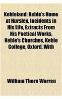 Kebleland; Keble's Home at Hursley, Incidents in His Life, Extracts from His Poetical Works, Keble's Churches, Keble College, Oxford, with
