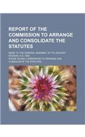 Report of the Commission to Arrange and Consolidate the Statutes; Made to the General Assembly at Its January Session, A.D. 1909
