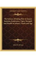 Science of Eating How to Insure Stamina, Endurance, Vigor, Strength and Health in Infancy, Youth and Age