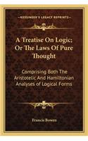 Treatise on Logic; Or the Laws of Pure Thought: Comprising Both the Aristotelic and Hamiltonian Analyses of Logical Forms