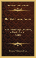 The Ride Home, Poems: With the Marriage of Guineth, a Play in One Act (1913)(English)
