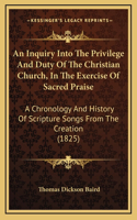 An Inquiry Into The Privilege And Duty Of The Christian Church, In The Exercise Of Sacred Praise: A Chronology And History Of Scripture Songs From The Creation (1825)