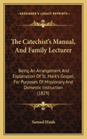 The Catechist's Manual, And Family Lecturer: Being An Arrangement And Explanation Of St. Mark's Gospel, For Purposes Of Missionary And Domestic Instruction (1829)(English)