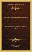 Martha, Or The Richmond Market: A Grand Romantic Opera, In Three Acts (1852)