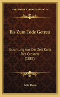 Bis Zum Tode Getreu: Erzahlung Aus Der Zeit Karls Des Grossen (1887)(German)