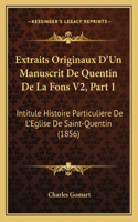 Extraits Originaux D'Un Manuscrit De Quentin De La Fons V2, Part 1: Intitule Histoire Particuliere De L'Eglise De Saint-Quentin (1856)(French)