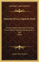 Memorial Of Lucy Gilpatrick Marsh: A Funeral Address Delivered At The Eliot Church, Boston Highlands, Monday, June 22, 1869 (1868)