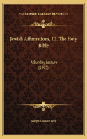 Jewish Affirmations, III. The Holy Bible: A Sunday Lecture (1903)