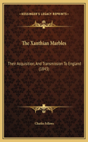 The Xanthian Marbles: Their Acquisition, And Transmission To England (1843)