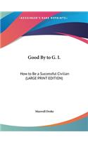 Good by to G. I.: How to Be a Successful Civilian (Large Print Edition)