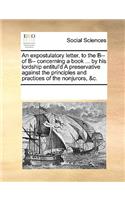 An Expostulatory Letter, to the B-- Of B-- Concerning a Book ... by His Lordship Entitul'd a Preservative Against the Principles and Practices of the Nonjurors, &c.