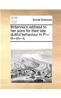 Britannia's Address to Her Sons for Their Late Dutiful Behaviour in P---Rl---M---T.: (English)