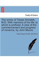 Works of Tobias Smollett, M.D. with Memoirs of His Life; To Which Is Prefixed, a View of the Commencement and Progress of Romance, by John Moore.