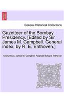 Gazetteer of the Bombay Presidency. [Edited by Sir James M. Campbell. General Index, by R. E. Enthoven.]