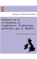 Histoire de La Civilisation En Angleterre. Traduction Autorise E, Par A. Baillot.