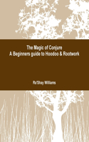 The Magic of Conjure A Beginners Guide to Hoodoo & Rootwork: (English)