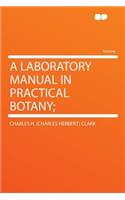 A Laboratory Manual in Practical Botany;