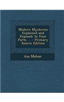 Modern Mysteries Explained and Exposed: In Four Parts . . - Primary Source Edition