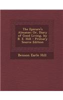 The Epicure's Almanac; Or, Diary of Good Living, by B. E. Hill - Primary Source Edition