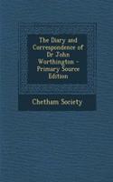 The Diary and Correspondence of Dr John Worthington - Primary Source Edition