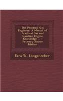 The Practical Gas Engineer: A Manual of Practical Gas and Gasoline Engine Knowledge ... - Primary Source Edition