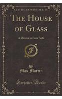 The House of Glass: A Drama in Four Acts (Classic Reprint)