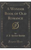 A Wonder Book of Old Romance (Classic Reprint)