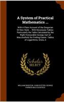 A System of Practical Mathematics ...: With A Plain Account of the Gregorian Or New Style ... With Necessary Tables: Particularly the Table Calculated by the Right Honourable George, Earl