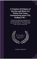 A Treatise of Eclipses of the Sun and Moon, for Thirty-Five Years, Commencing Anno 1715, Ending 1749 ...: To Which Are Added, the Calculations of the Times of the Transits of Venus and Mercury Over the Sun ... for Seventy-Nine Years. and the Conjunctions