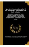 Speeches, Correspondence, Etc., of the Late Daniel S. Dickinson of New York. Including: Addresses on Important Public Topics: Speeches in the State and United States Senate, and in Support of the Government During the Rebellion; Corresp