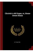 Christie's Old Organ, Or, Home Sweet Home