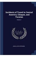 Incidents of Travel in Central America, Chiapas, and Yucatan; Volume 1