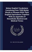 Malay-English Vocabulary; Containing Over 7000 Malay Words or Phrases With Their English Equivalents Together With an Appendix of Household, Nautical and Medical Terms