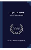 A Cycle Of Cathay: Or, China, South And North