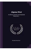Algoma West: Its Mines, Scenery and Industrial Resources. --