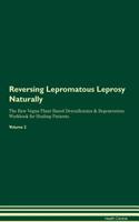 Reversing Lepromatous Leprosy Naturally the Raw Vegan Plant-Based Detoxification & Regeneration Workbook for Healing Patients. Volume 2