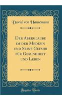 Der Aberglaube Im Der Medizin Und Seine Gefahr FÃ¼r Gesundheit Und Leben (Classic Reprint)