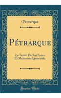 PÃ©trarque: Le TraitÃ© de Sui Ipsius Et Multorum Ignorantia (Classic Reprint)