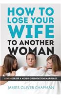 How to Lose Your Wife to Another Woman