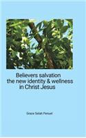 Believers Salvation, the new identity & wellness in Christ Jesus