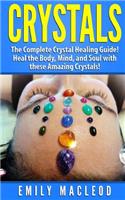 Crystals: The Complete Crystal Healing Guide! Heal the Body, Mind, and Soul with the Power of Crystals!