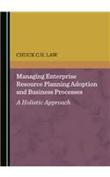 Managing Enterprise Resource Planning Adoption and Business Processes: A Holistic Approach