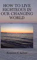 How to Live Righteous in Our Changing World