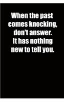 When the past comes knocking, don't answer. It has nothing new to tell you.: 6x9 Lined Notebook, Funny Gift For a Friend or a Colleague (Gift For Someone You Love), Birthday Gift