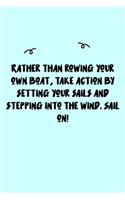 Rather than rowing your own boat, take action by setting your sails and stepping into the wind. Sail on! Journal