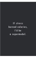 If stress burned calories I'd be a supermodel.