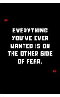 Everything you've ever wanted is on the other side of fear.